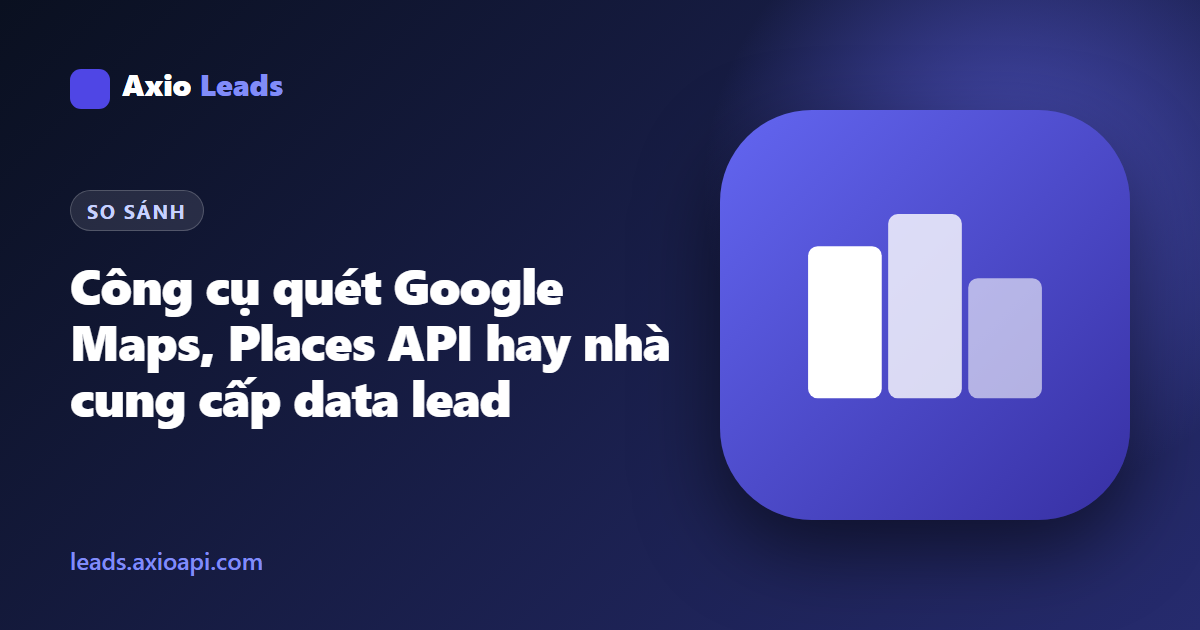 Hướng dẫn Axio Leads: So sánh Places API, công cụ quét Google Maps và nhà cung cấp dữ liệu B2B